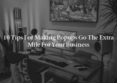 10 Tips for Making Popups Go the Extra Mile for Your Business