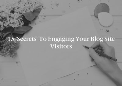 13 ‘Secrets’ to Engaging Your Blog Site Visitors