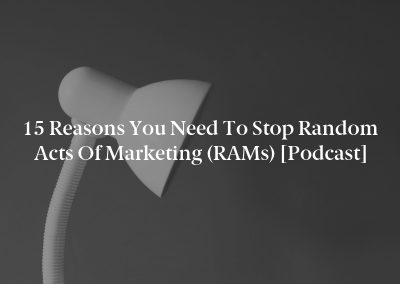 15 Reasons You Need to Stop Random Acts of Marketing (RAMs) [Podcast]