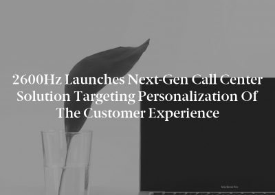 2600Hz Launches Next-Gen Call Center Solution Targeting Personalization of the Customer Experience