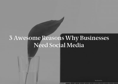 3 Awesome Reasons Why Businesses Need Social Media