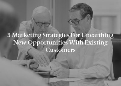3 Marketing Strategies for Unearthing New Opportunities with Existing Customers