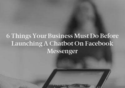 6 Things Your Business Must Do Before Launching a Chatbot on Facebook Messenger