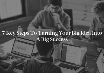 7 Key Steps to Turning Your Big Idea Into a Big Success