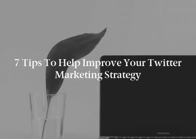 7 Tips to Help Improve Your Twitter Marketing Strategy