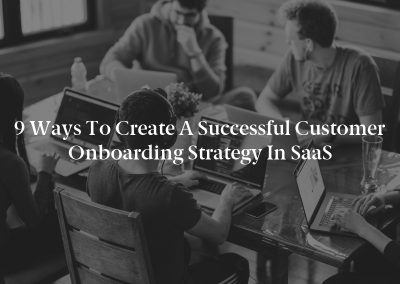 9 Ways to Create a Successful Customer Onboarding Strategy in SaaS