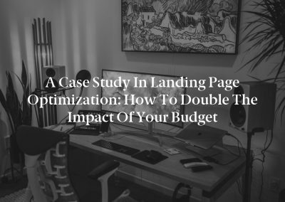 A Case Study in Landing Page Optimization: How to Double the Impact of Your Budget