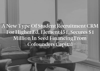 A New Type of Student Recruitment CRM for Higher Ed, Element451, Secures $1 Million in Seed Financing from Cofounders Capital