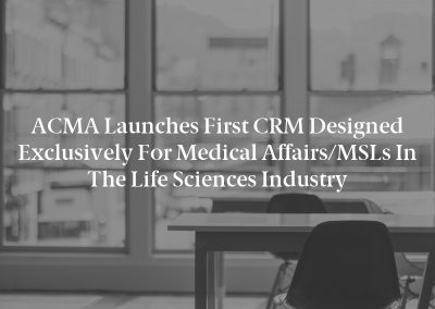 ACMA Launches First CRM Designed Exclusively for Medical Affairs/MSLs in the Life Sciences Industry
