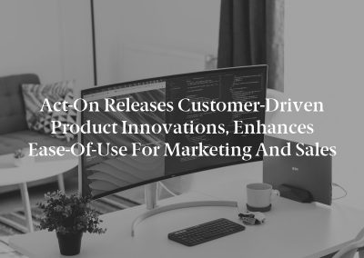 Act-On Releases Customer-Driven Product Innovations, Enhances Ease-Of-Use For Marketing and Sales