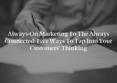 Always-On Marketing to the Always Connected: Five Ways to Tap Into Your Customers’ Thinking