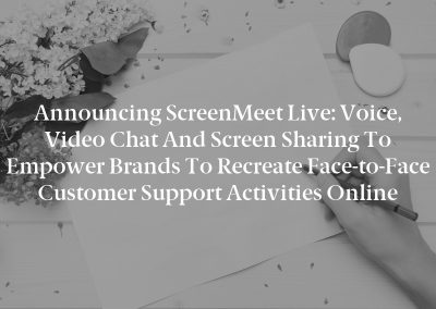 Announcing ScreenMeet Live: Voice, Video Chat and Screen Sharing to Empower Brands to Recreate Face-to-Face Customer Support Activities Online