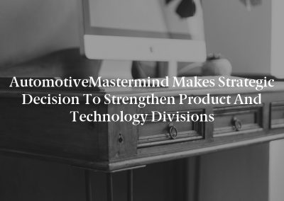 automotiveMastermind Makes Strategic Decision to Strengthen Product and Technology Divisions