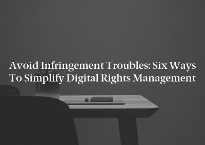 Avoid Infringement Troubles: Six Ways to Simplify Digital Rights Management