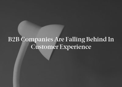 B2B Companies Are Falling Behind in Customer Experience