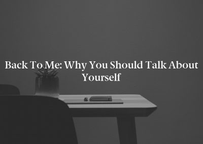 Back to Me: Why You Should Talk About Yourself