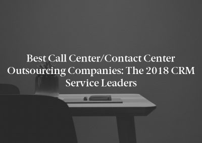 Best Call Center/Contact Center Outsourcing Companies: The 2018 CRM Service Leaders