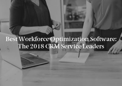 Best Workforce Optimization Software: The 2018 CRM Service Leaders
