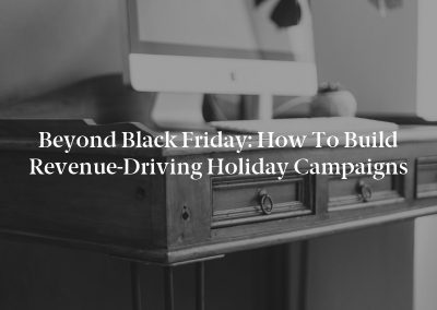 Beyond Black Friday: How to Build Revenue-Driving Holiday Campaigns