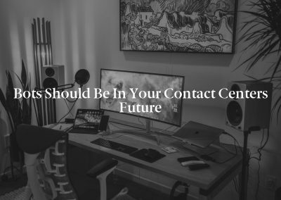 Bots Should Be in Your Contact Centers Future