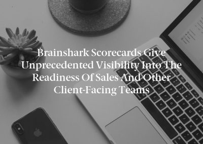 Brainshark Scorecards Give Unprecedented Visibility into the Readiness of Sales and Other Client-Facing Teams