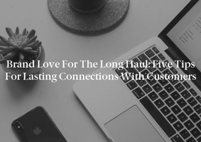 Brand Love for the Long Haul: Five Tips for Lasting Connections With Customers