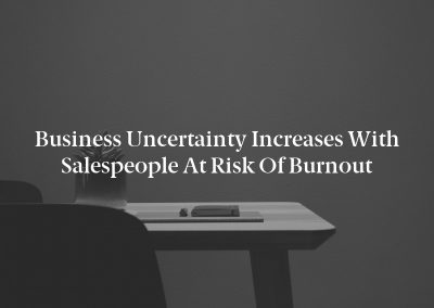 Business Uncertainty Increases With Salespeople at Risk of Burnout