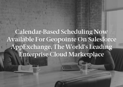Calendar-Based Scheduling Now Available for Geopointe on Salesforce AppExchange, the World’s Leading Enterprise Cloud Marketplace