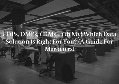 CDPs, DMPs, CRMs… Oh My! Which Data Solution Is Right for You? (A Guide for Marketers)