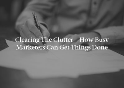 Clearing the Clutter—How Busy Marketers Can Get Things Done