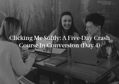 Clicking Me Softly: A Five-Day Crash Course in Conversion (Day 4)
