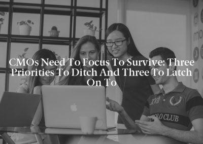 CMOs Need to Focus to Survive: Three Priorities to Ditch and Three to Latch On To