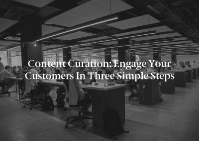 Content Curation: Engage Your Customers in Three Simple Steps