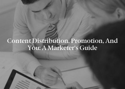 Content Distribution, Promotion, and You: A Marketer’s Guide
