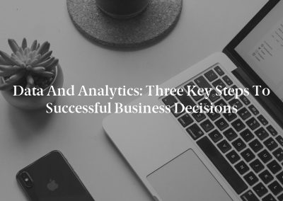 Data and Analytics: Three Key Steps to Successful Business Decisions