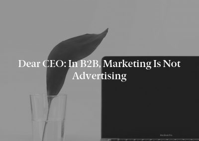 Dear CEO: In B2B, Marketing Is Not Advertising