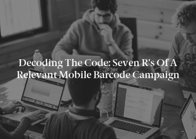 Decoding the Code: Seven R’s of a Relevant Mobile Barcode Campaign