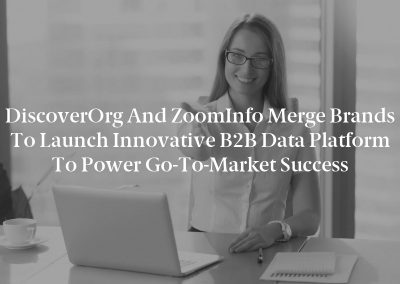 DiscoverOrg and ZoomInfo Merge Brands to Launch Innovative B2B Data Platform To Power Go-To-Market Success