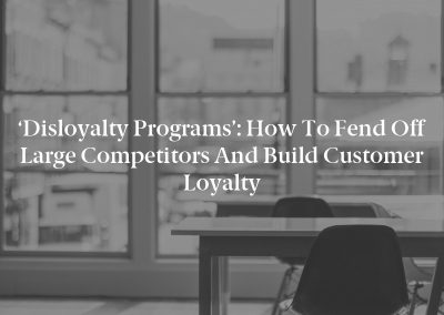 ‘Disloyalty Programs’: How to Fend Off Large Competitors and Build Customer Loyalty