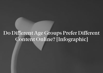 Do Different Age Groups Prefer Different Content Online? [Infographic]