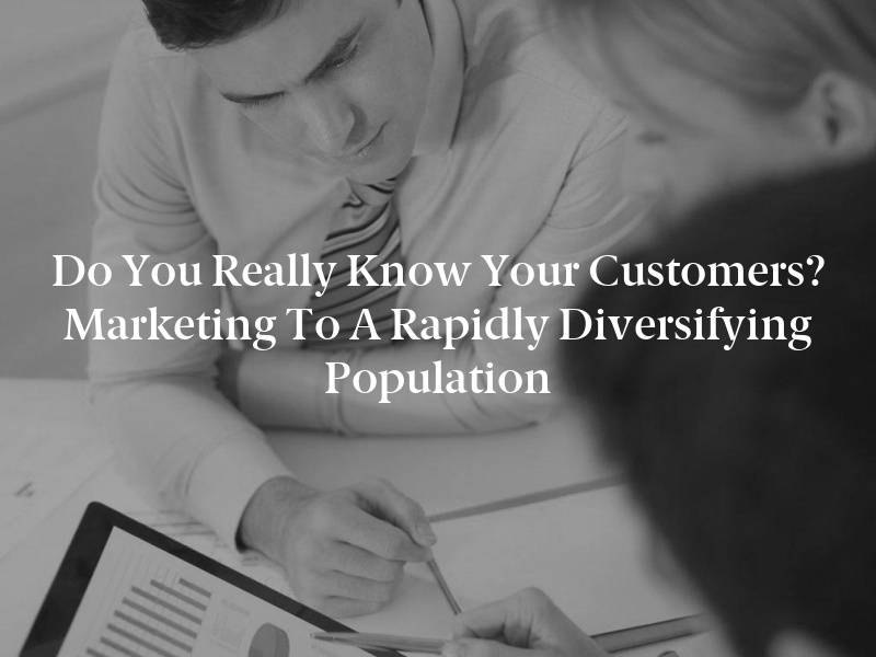 Do You Really Know Your Customers? Marketing to a Rapidly Diversifying Population