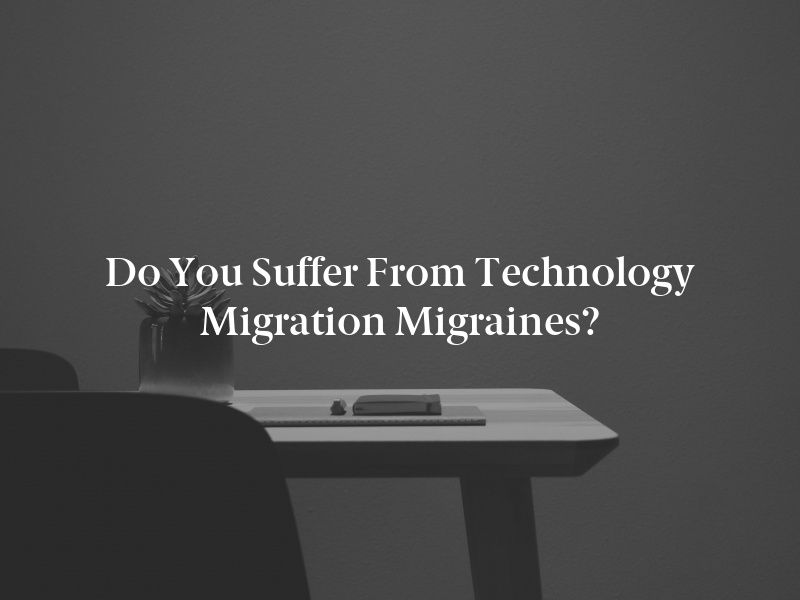 Do You Suffer From Technology Migration Migraines?