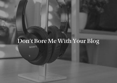 Don’t Bore Me With Your Blog