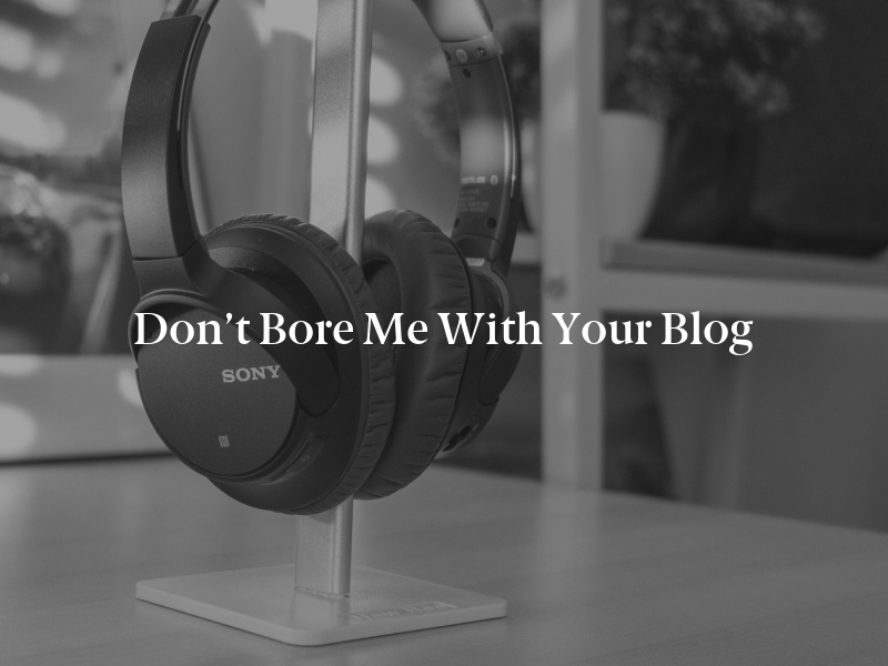 Don’t Bore Me With Your Blog