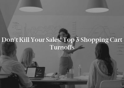 Don’t Kill Your Sales! Top 3 Shopping Cart Turnoffs