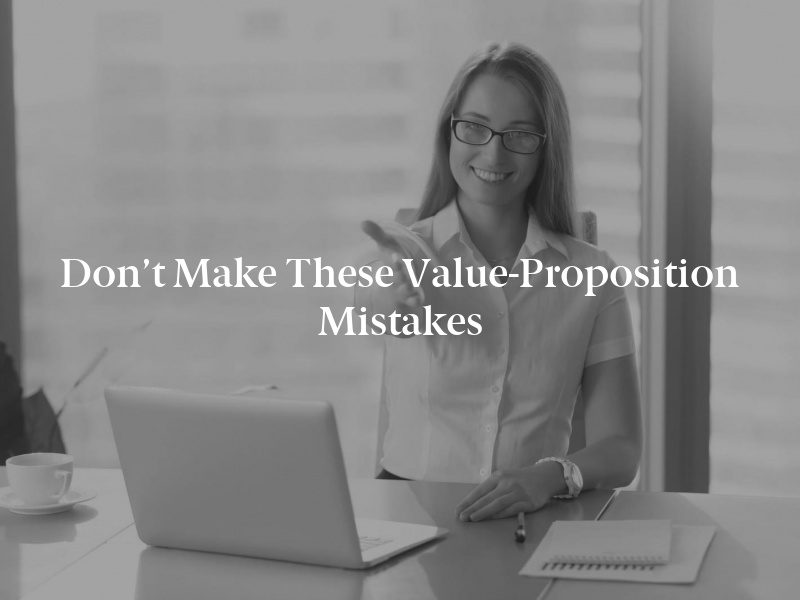 Don’t Make These Value-Proposition Mistakes