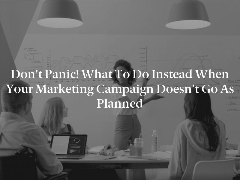 Don’t Panic! What to Do Instead When Your Marketing Campaign Doesn’t Go as Planned
