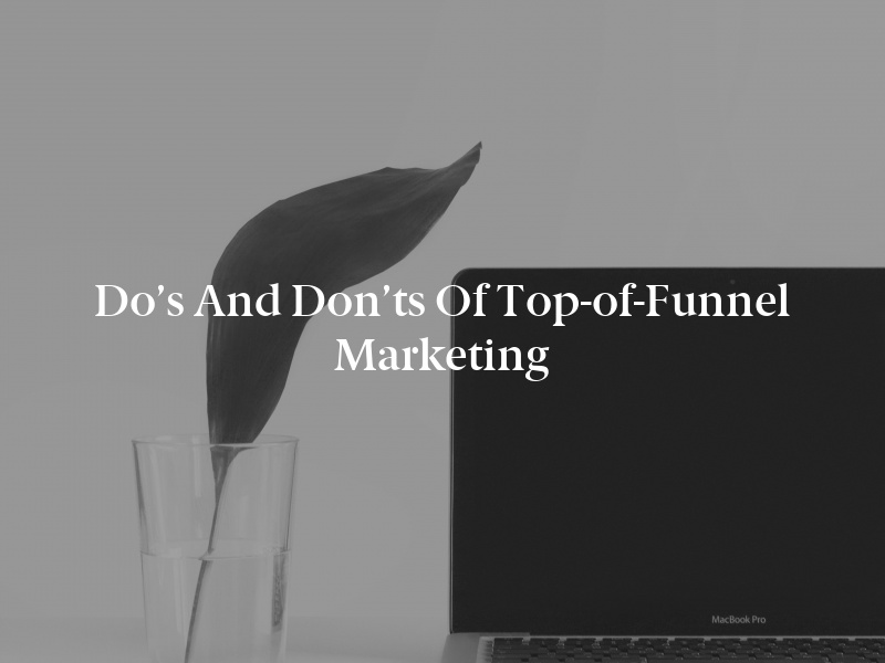 Do’s and Don’ts of Top-of-Funnel Marketing