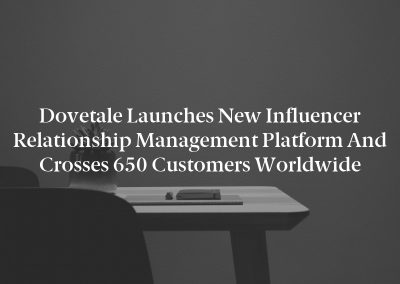 Dovetale Launches New Influencer Relationship Management Platform and Crosses 650 Customers Worldwide