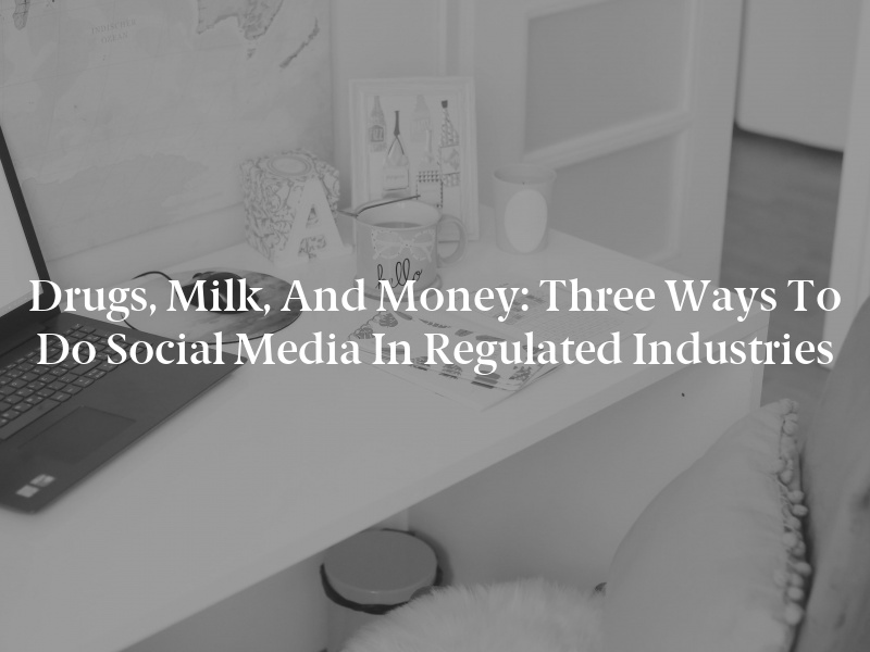 Drugs, Milk, and Money: Three Ways to Do Social Media in Regulated Industries